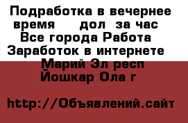 Подработка в вечернее время. 10 дол. за час - Все города Работа » Заработок в интернете   . Марий Эл респ.,Йошкар-Ола г.